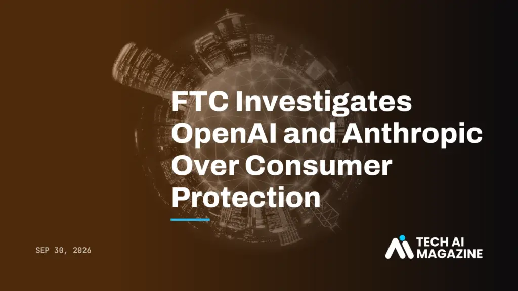 FTC Investigates OpenAI and Anthropic Over Consumer Protection