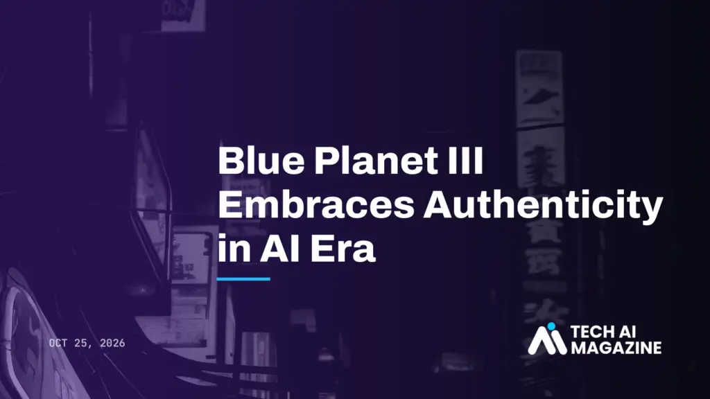 Blue Planet III Embraces Authenticity in AI Era
